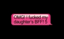 OMG I Fucked My Daughter's BFF 5