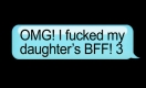 OMG I Fucked My Daughter's BFF 3